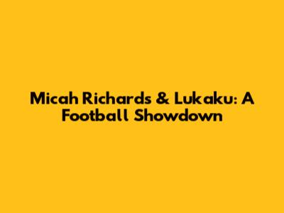 Micah Richards & Lukaku: A Football Showdown