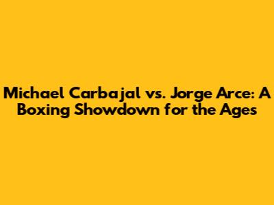 Michael Carbajal vs. Jorge Arce: A Boxing Showdown for the Ages