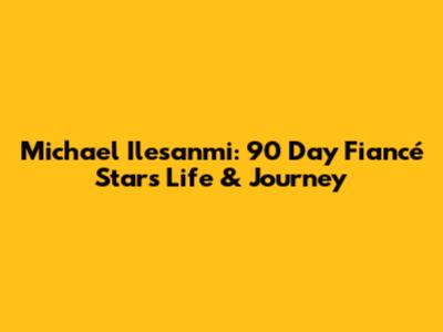 Michael Ilesanmi: 90 Day Fiancé Star's Life & Journey