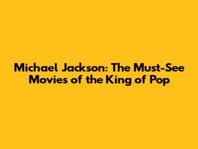 Michael Jackson: The Must-See Movies of the King of Pop