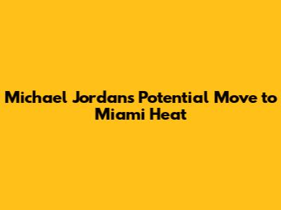 Michael Jordan's Potential Move to Miami Heat
