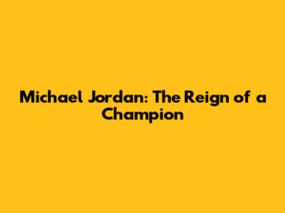 Michael Jordan: The Reign of a Champion