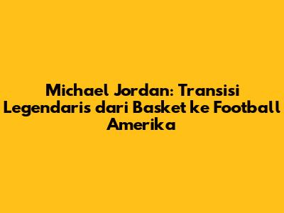 Michael Jordan: Transisi Legendaris dari Basket ke Football Amerika