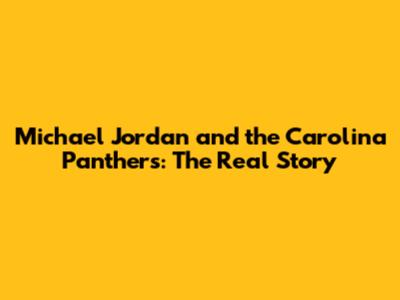 Michael Jordan and the Carolina Panthers: The Real Story