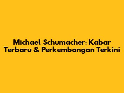 Michael Schumacher: Kabar Terbaru & Perkembangan Terkini