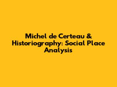 Michel de Certeau & Historiography: Social Place Analysis
