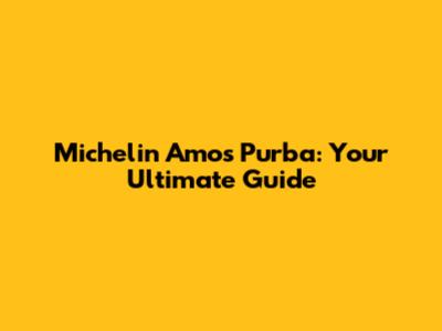 Michelin Amos Purba: Your Ultimate Guide