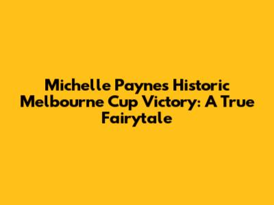 Michelle Payne's Historic Melbourne Cup Victory: A True Fairytale
