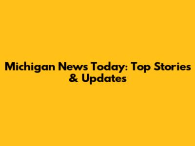 Michigan News Today: Top Stories & Updates