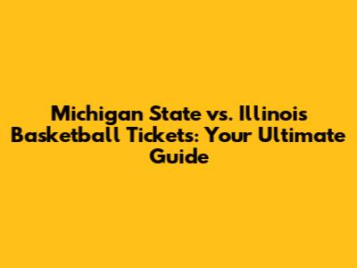 Michigan State vs. Illinois Basketball Tickets: Your Ultimate Guide