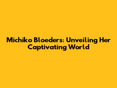 Michiko Bloeders: Unveiling Her Captivating World