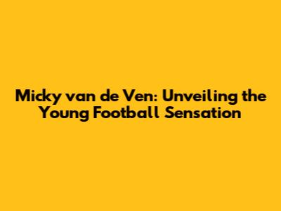 Micky van de Ven: Unveiling the Young Football Sensation