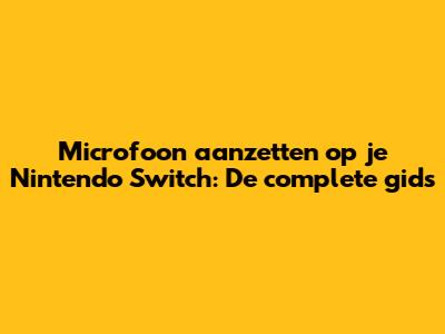 Microfoon aanzetten op je Nintendo Switch: De complete gids