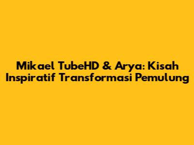 Mikael TubeHD & Arya: Kisah Inspiratif Transformasi Pemulung