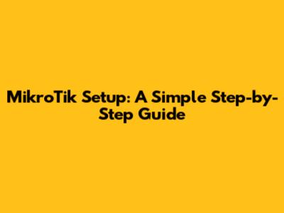MikroTik Setup: A Simple Step-by-Step Guide