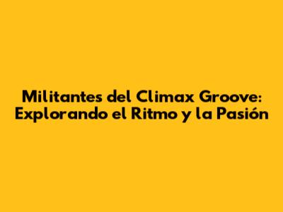 Militantes del Climax Groove: Explorando el Ritmo y la Pasión
