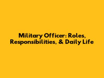 Military Officer: Roles, Responsibilities, & Daily Life