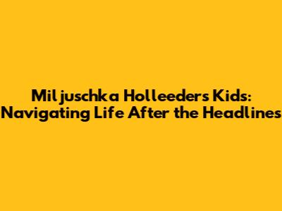 Miljuschka Holleeder's Kids: Navigating Life After the Headlines