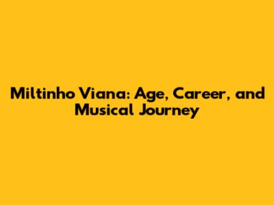 Miltinho Viana: Age, Career, and Musical Journey