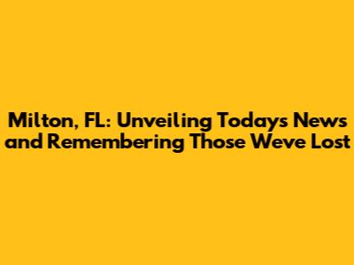 Milton, FL: Unveiling Today's News and Remembering Those We've Lost