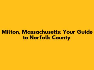 Milton, Massachusetts: Your Guide to Norfolk County