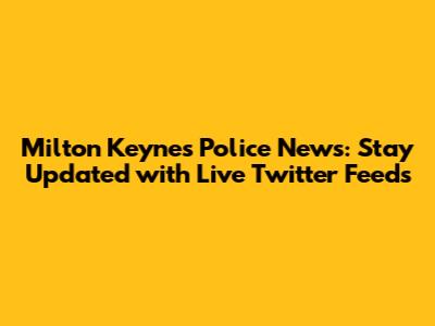 Milton Keynes Police News: Stay Updated with Live Twitter Feeds