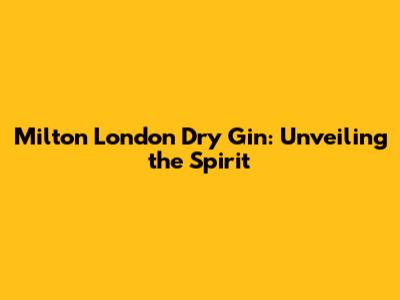 Milton London Dry Gin: Unveiling the Spirit