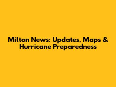 Milton News: Updates, Maps & Hurricane Preparedness