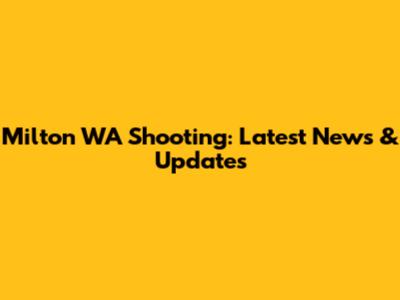 Milton WA Shooting: Latest News & Updates