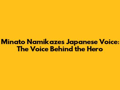 Minato Namikaze's Japanese Voice: The Voice Behind the Hero