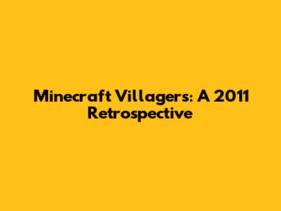 Minecraft Villagers: A 2011 Retrospective