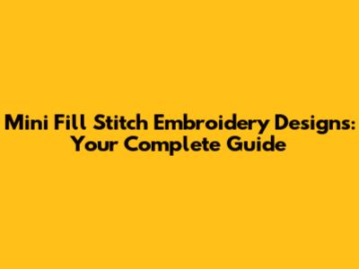Mini Fill Stitch Embroidery Designs: Your Complete Guide