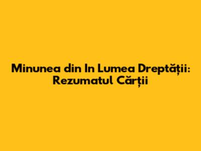 Minunea din In Lumea Dreptății: Rezumatul Cărții