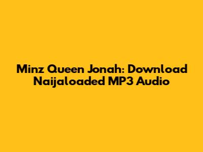 Minz Queen Jonah: Download Naijaloaded MP3 Audio