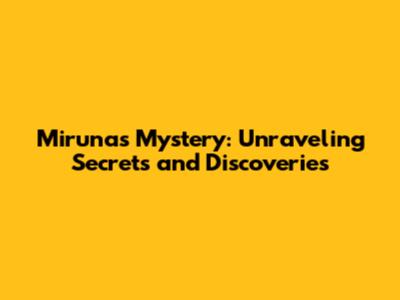 Miruna's Mystery: Unraveling Secrets and Discoveries