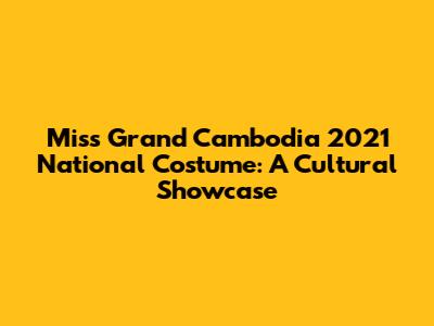 Miss Grand Cambodia 2021 National Costume: A Cultural Showcase