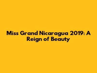 Miss Grand Nicaragua 2019: A Reign of Beauty