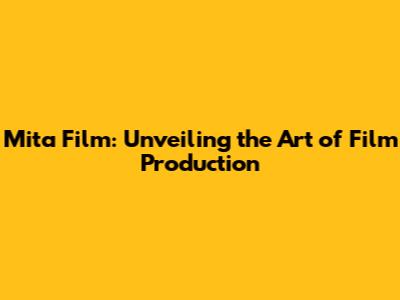 Mita Film: Unveiling the Art of Film Production