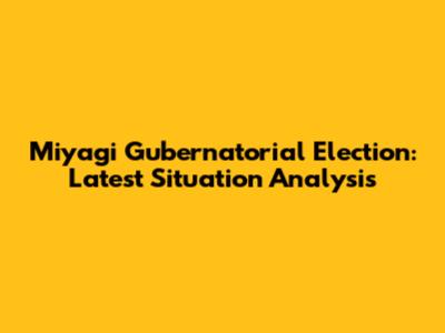 Miyagi Gubernatorial Election: Latest Situation Analysis