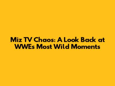 Miz TV Chaos: A Look Back at WWE's Most Wild Moments