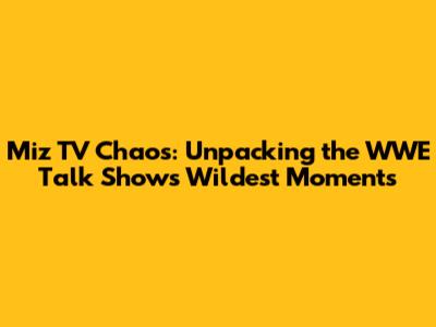Miz TV Chaos: Unpacking the WWE Talk Show's Wildest Moments