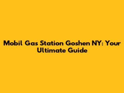 Mobil Gas Station Goshen NY: Your Ultimate Guide