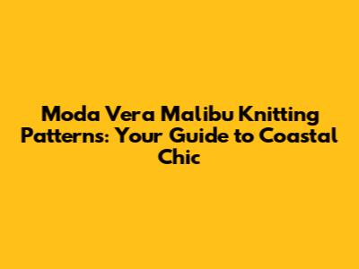Moda Vera Malibu Knitting Patterns: Your Guide to Coastal Chic