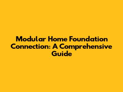 Modular Home Foundation Connection: A Comprehensive Guide