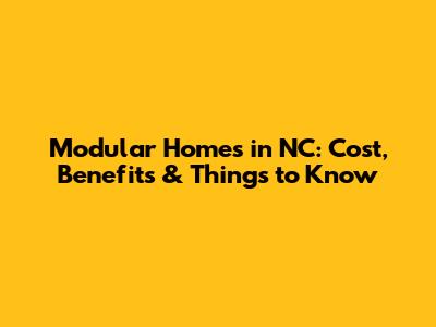Modular Homes in NC: Cost, Benefits & Things to Know
