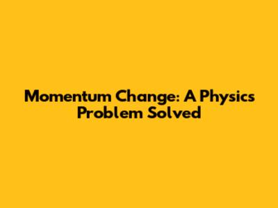 Momentum Change: A Physics Problem Solved