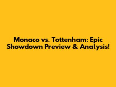 Monaco vs. Tottenham: Epic Showdown Preview & Analysis!