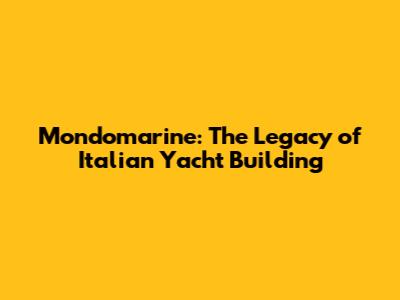Mondomarine: The Legacy of Italian Yacht Building