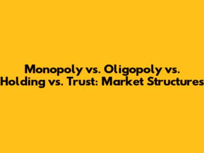 Monopoly vs. Oligopoly vs. Holding vs. Trust: Market Structures