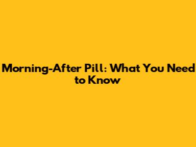 Morning-After Pill: What You Need to Know